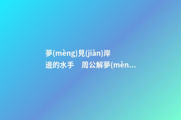 夢(mèng)見(jiàn)岸邊的水手　周公解夢(mèng)之夢(mèng)到岸邊的水手